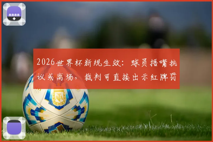 2026世界杯新规生效：球员捂嘴抗议或离场，裁判可直接出示红牌罚下