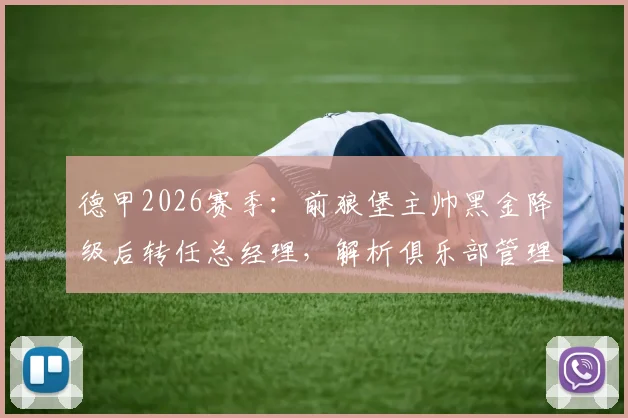 德甲2026赛季：前狼堡主帅黑金降级后转任总经理，解析俱乐部管理角色转换与球队重建路径