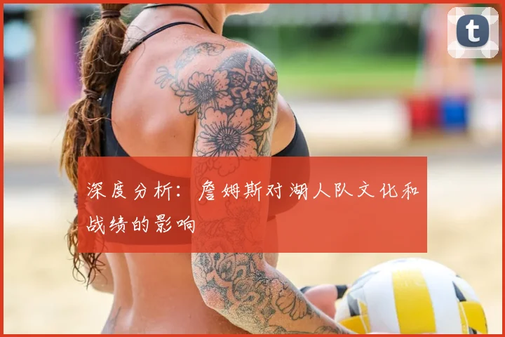 深度分析：詹姆斯对湖人队文化和战绩的影响
