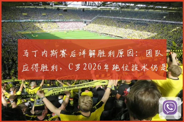 马丁内斯赛后详解胜利原因：团队应得胜利，C罗2026年跑位技术仍是前锋中的天花板