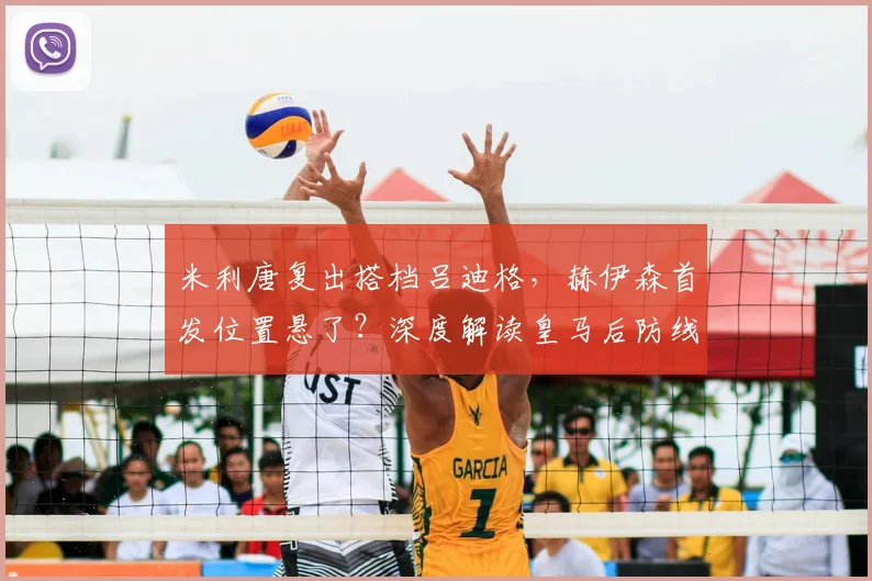 米利唐复出搭档吕迪格，赫伊森首发位置悬了？深度解读皇马后防线新竞争格局