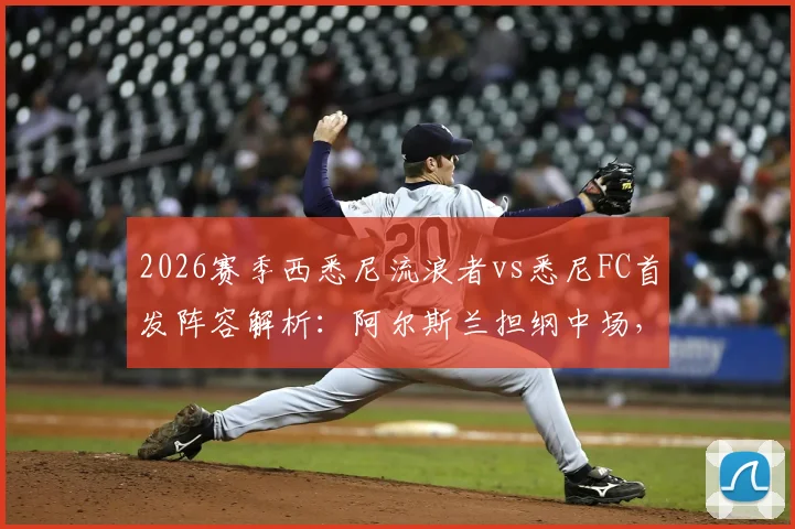 2026赛季西悉尼流浪者vs悉尼FC首发阵容解析：阿尔斯兰担纲中场，指宿洋史替补待命