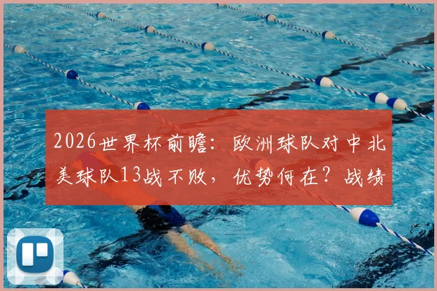 2026世界杯前瞻：欧洲球队对中北美球队13战不败，优势何在？战绩解析与风格对比