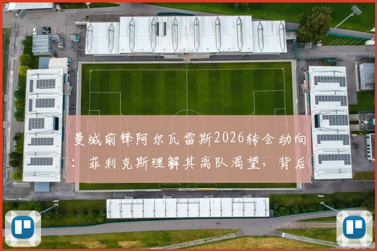 曼城前锋阿尔瓦雷斯2026转会动向：菲利克斯理解其离队渴望，背后原因与曼城应对分析