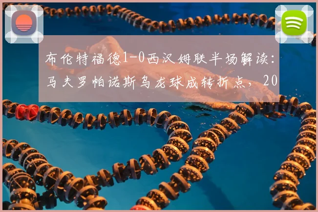 布伦特福德1-0西汉姆联半场解读：马夫罗帕诺斯乌龙球成转折点，2026英超战术复盘与关键细节剖析