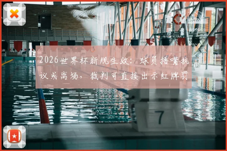 2026世界杯新规生效:球员捂嘴抗议或离场,裁判可直接出示红牌罚下