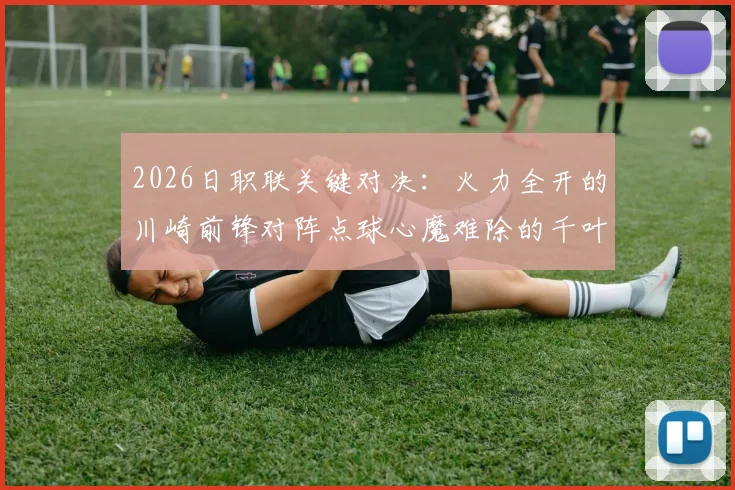 2026日职联关键对决：火力全开的川崎前锋对阵点球心魔难除的千叶市原
