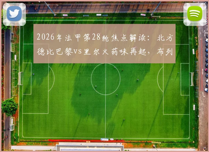 2026年法甲第28轮焦点解读：北方德比巴黎vs里尔火药味再起，布列塔尼德比雷恩vs布雷斯特恩怨全解析