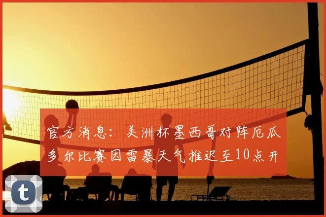 官方消息：美洲杯墨西哥对阵厄瓜多尔比赛因雷暴天气推迟至10点开球