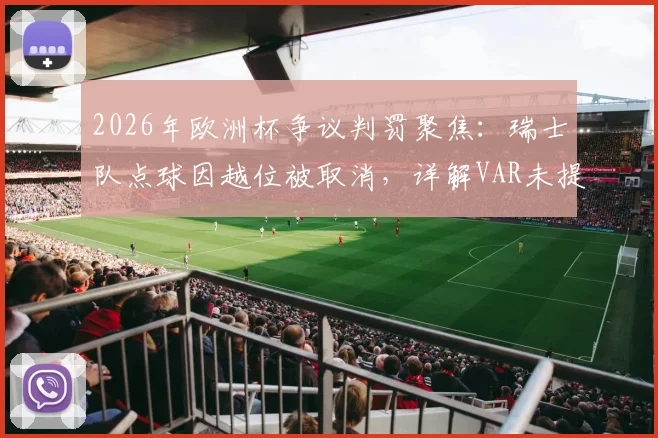 2026年欧洲杯争议判罚聚焦：瑞士队点球因越位被取消，详解VAR未提供半自动划线图全过程
