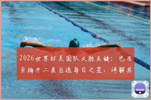 2026世界杯美国队大胜关键：巴洛贡梅开二度当选每日之星，详解其表现与未来核心潜力
