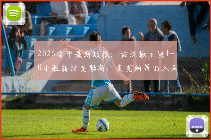 2026荷甲最新战报：兹沃勒主场1-0小胜赫拉克勒斯，麦克纳蒂打入关键球，附两队近期状态深度解读