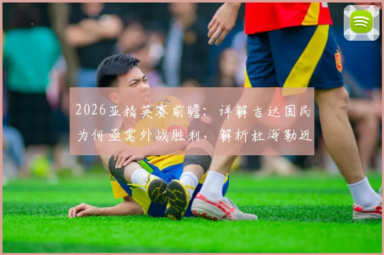 2026亚精英赛前瞻：详解吉达国民为何亟需外战胜利，解析杜海勒近期状态低迷之谜