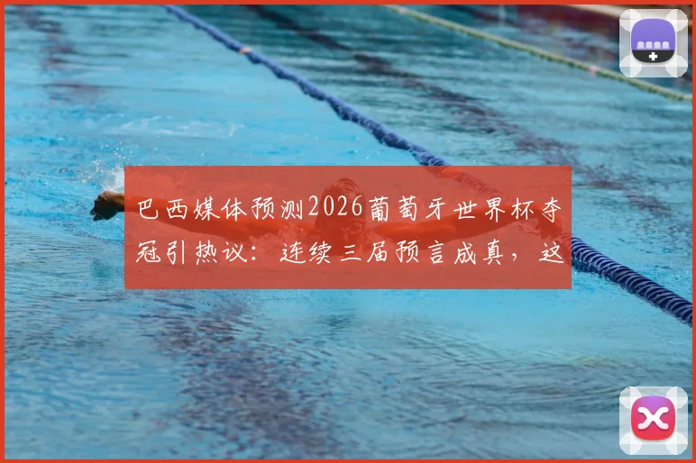 巴西媒体预测2026葡萄牙世界杯夺冠引热议：连续三届预言成真，这届还能准吗？专业分析解读